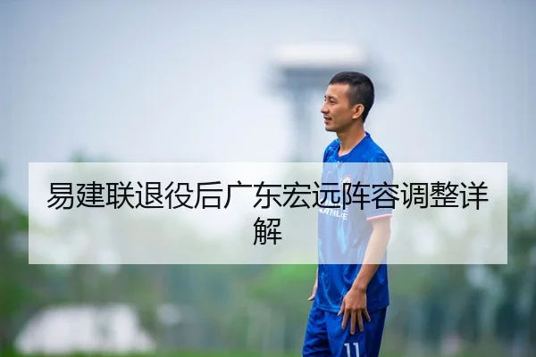 易建联退役后广东宏远阵容调整详解